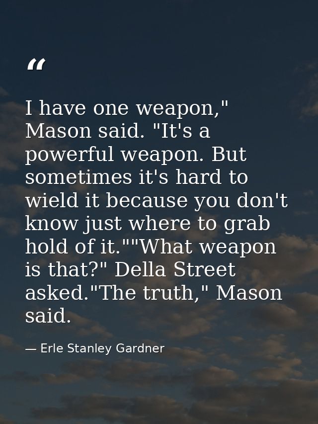 I have one weapon," Mason said. "It's a powerful weapon. But sometimes it's hard to wield it because you don't know just — Erle Stanley Gardner