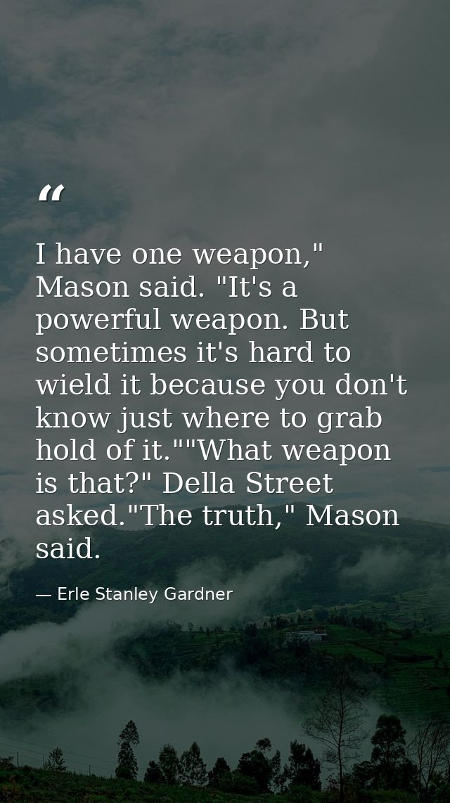 I have one weapon," Mason said. "It's a powerful weapon. But sometimes it's hard to wield it because you don't know just — Erle Stanley Gardner