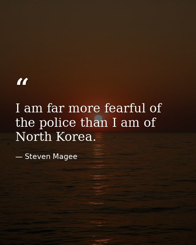 I am far more fearful of the police than I am of North Korea. — Steven Magee