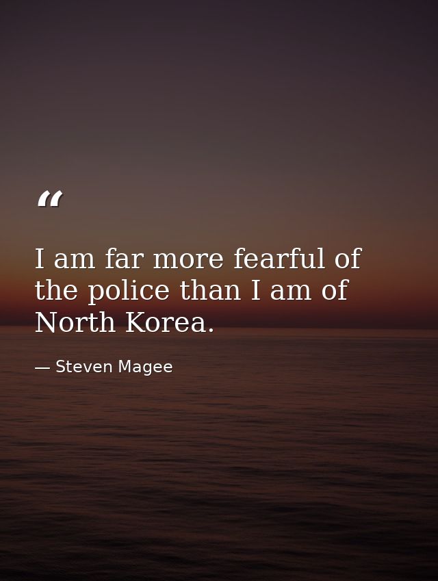 I am far more fearful of the police than I am of North Korea. — Steven Magee