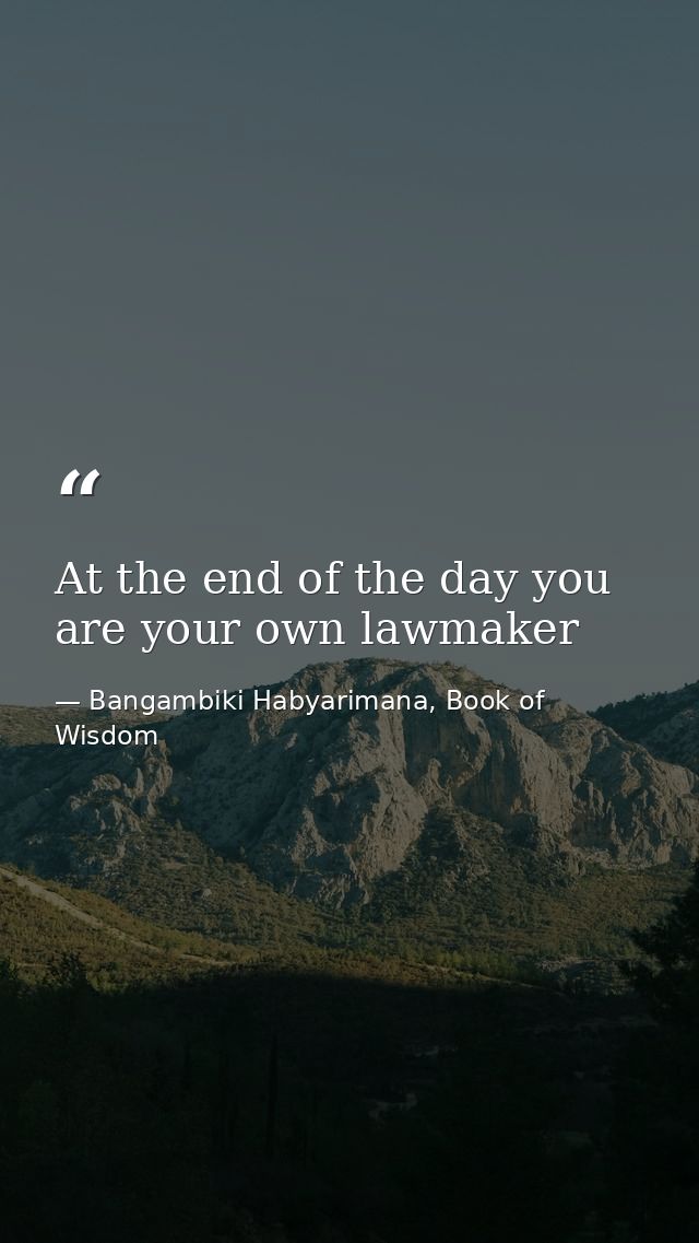 At the end of the day you are your own lawmaker — Bangambiki Habyarimana, Book of Wisdom