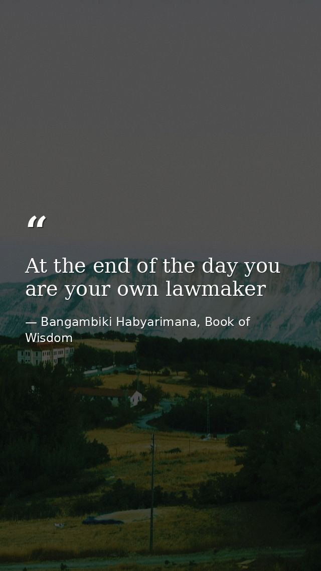 At the end of the day you are your own lawmaker — Bangambiki Habyarimana, Book of Wisdom