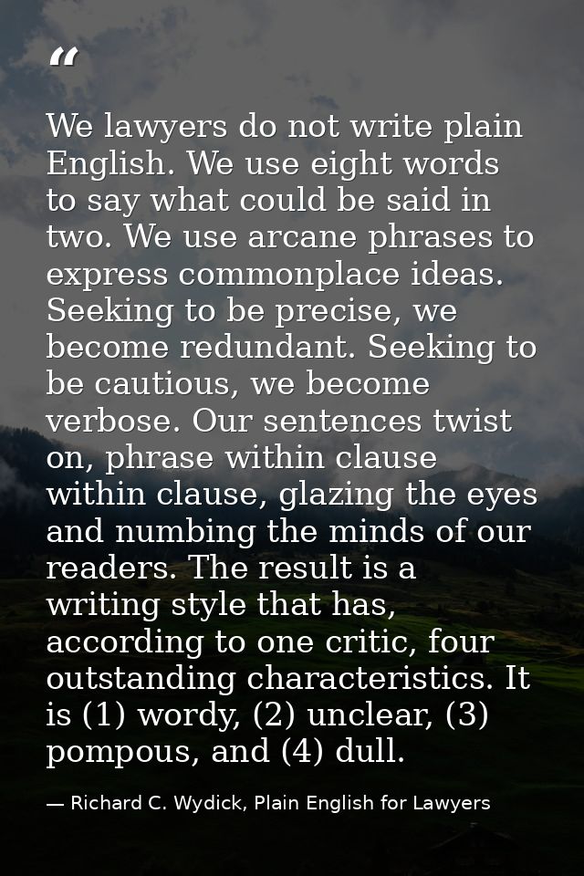 We lawyers do not write plain English. We use eight words to say what could be said in two. We use arcane phrases to exp — Richard C. Wydick, Plain English for Lawyers