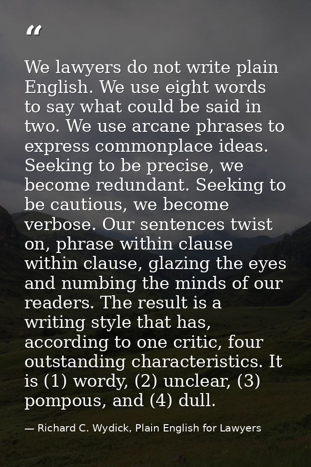 We lawyers do not write plain English. We use eight words to say what could be said in two. We use arcane phrases to exp — Richard C. Wydick, Plain English for Lawyers