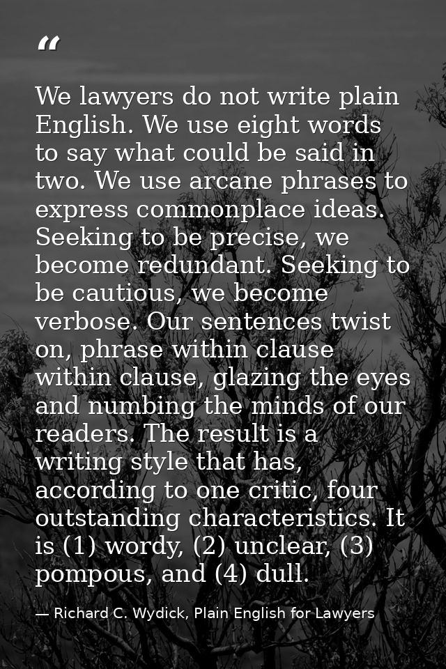 We lawyers do not write plain English. We use eight words to say what could be said in two. We use arcane phrases to exp — Richard C. Wydick, Plain English for Lawyers