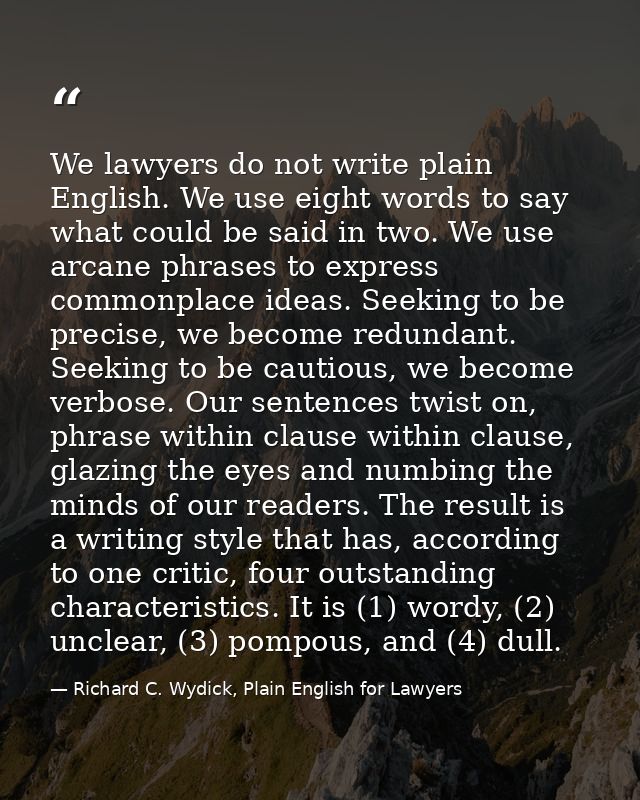 We lawyers do not write plain English. We use eight words to say what could be said in two. We use arcane phrases to exp — Richard C. Wydick, Plain English for Lawyers