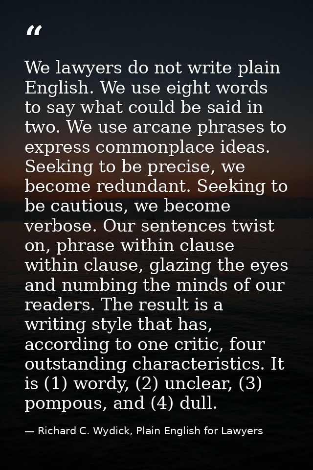 We lawyers do not write plain English. We use eight words to say what could be said in two. We use arcane phrases to exp — Richard C. Wydick, Plain English for Lawyers