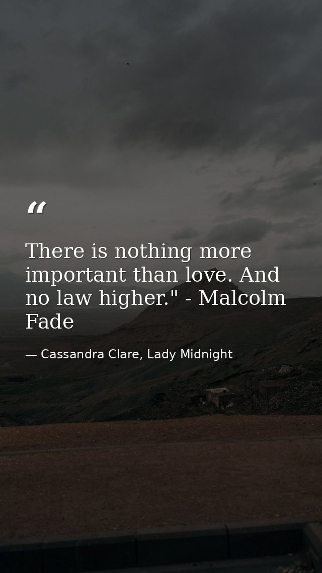 There is nothing more important than love. And no law higher." - Malcolm Fade — Cassandra Clare, Lady Midnight
