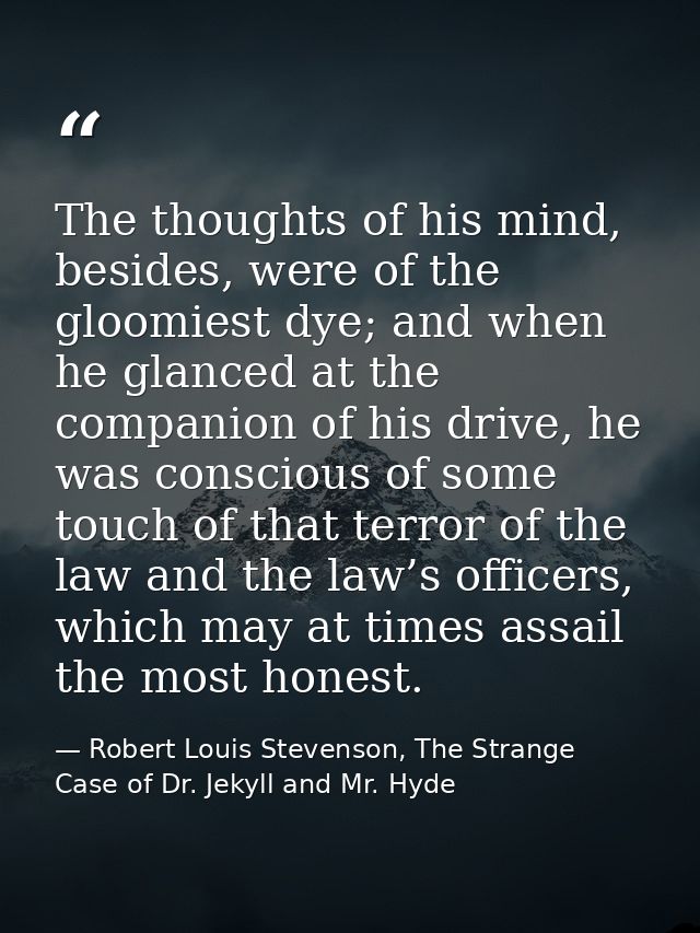 The thoughts of his mind, besides, were of the gloomiest dye; and when he glanced at the companion of his drive, he was  — Robert Louis Stevenson, The Strange Case of Dr. Jekyll and Mr. Hyde