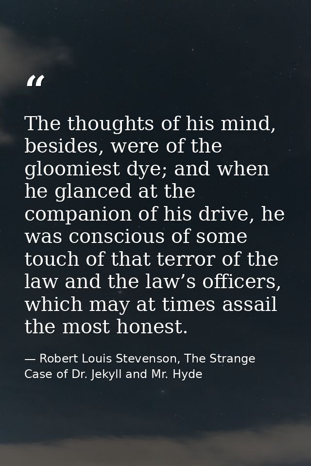 The thoughts of his mind, besides, were of the gloomiest dye; and when he glanced at the companion of his drive, he was  — Robert Louis Stevenson, The Strange Case of Dr. Jekyll and Mr. Hyde