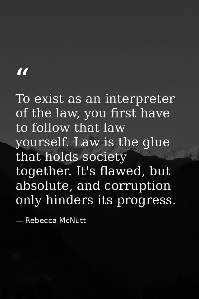 To exist as an interpreter of the law, you first have to follow that law yourself. Law is the glue that holds society to — Rebecca McNutt