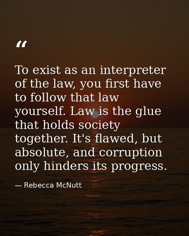 To exist as an interpreter of the law, you first have to follow that law yourself. Law is the glue that holds society to — Rebecca McNutt