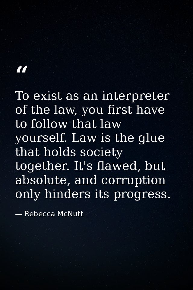 To exist as an interpreter of the law, you first have to follow that law yourself. Law is the glue that holds society to — Rebecca McNutt