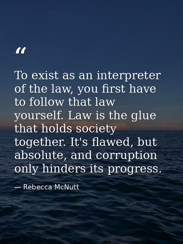 To exist as an interpreter of the law, you first have to follow that law yourself. Law is the glue that holds society to — Rebecca McNutt