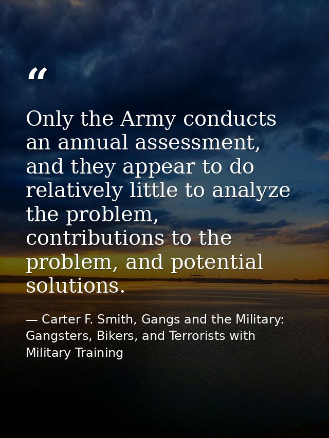 Only the Army conducts an annual assessment, and they appear to do relatively little to analyze the problem, contributio — Carter F. Smith, Gangs and the Military: Gangsters, Bikers, and Terrorists with Military Training