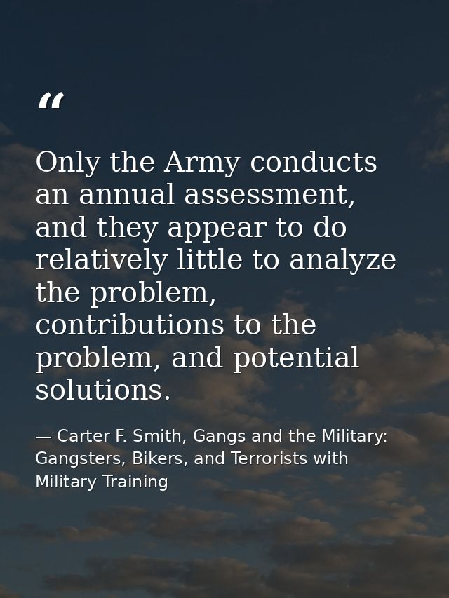 Only the Army conducts an annual assessment, and they appear to do relatively little to analyze the problem, contributio — Carter F. Smith, Gangs and the Military: Gangsters, Bikers, and Terrorists with Military Training