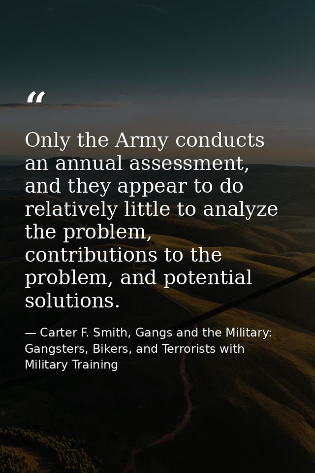Only the Army conducts an annual assessment, and they appear to do relatively little to analyze the problem, contributio — Carter F. Smith, Gangs and the Military: Gangsters, Bikers, and Terrorists with Military Training