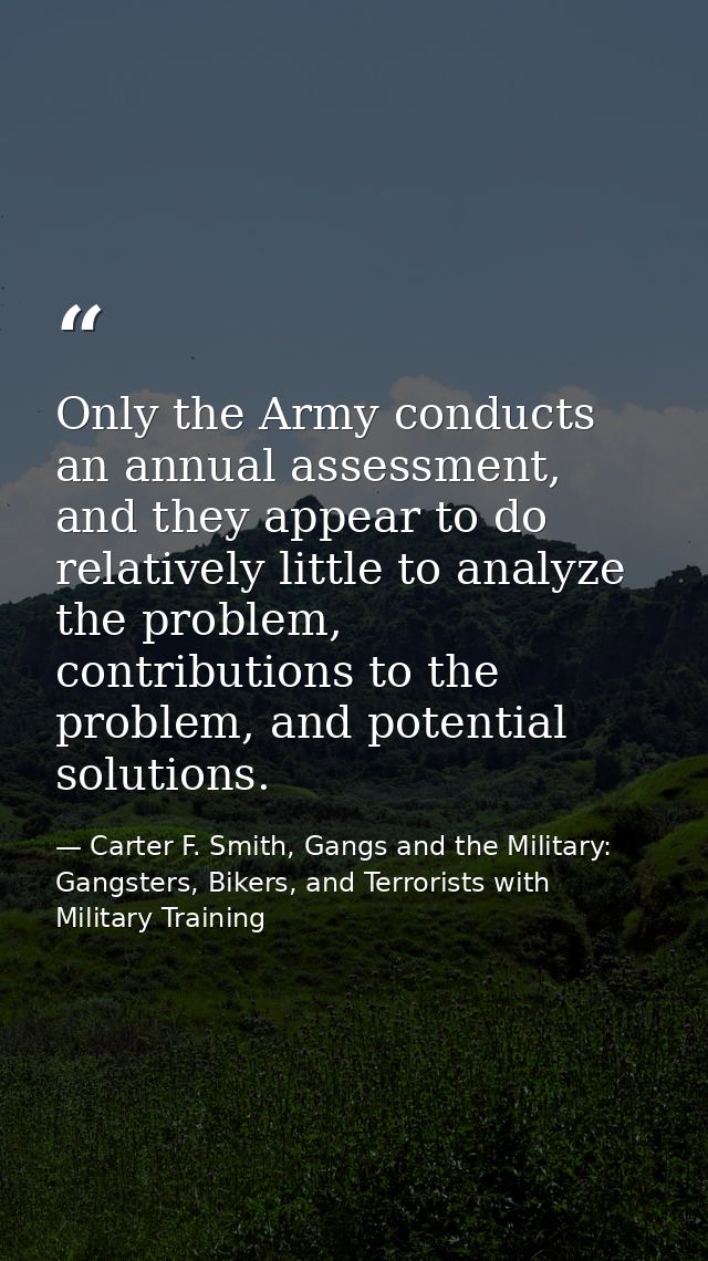 Only the Army conducts an annual assessment, and they appear to do relatively little to analyze the problem, contributio — Carter F. Smith, Gangs and the Military: Gangsters, Bikers, and Terrorists with Military Training
