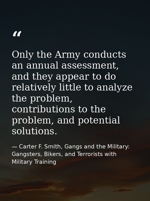Only the Army conducts an annual assessment, and they appear to do relatively little to analyze the problem, contributio — Carter F. Smith, Gangs and the Military: Gangsters, Bikers, and Terrorists with Military Training