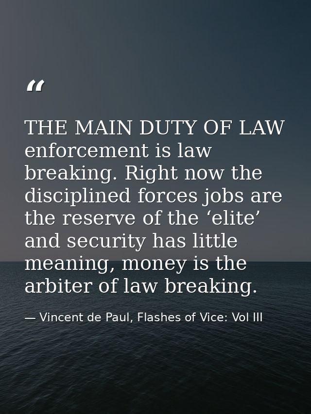 THE MAIN DUTY OF LAW enforcement is law breaking. Right now the disciplined forces jobs are the reserve of the ‘elite’ a — Vincent de Paul, Flashes of Vice: Vol III