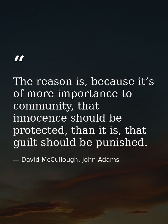 The reason is, because it’s of more importance to community, that innocence should be protected, than it is, that guilt  — David McCullough, John Adams