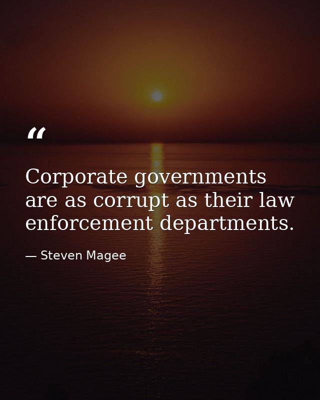 Corporate governments are as corrupt as their law enforcement departments. — Steven Magee