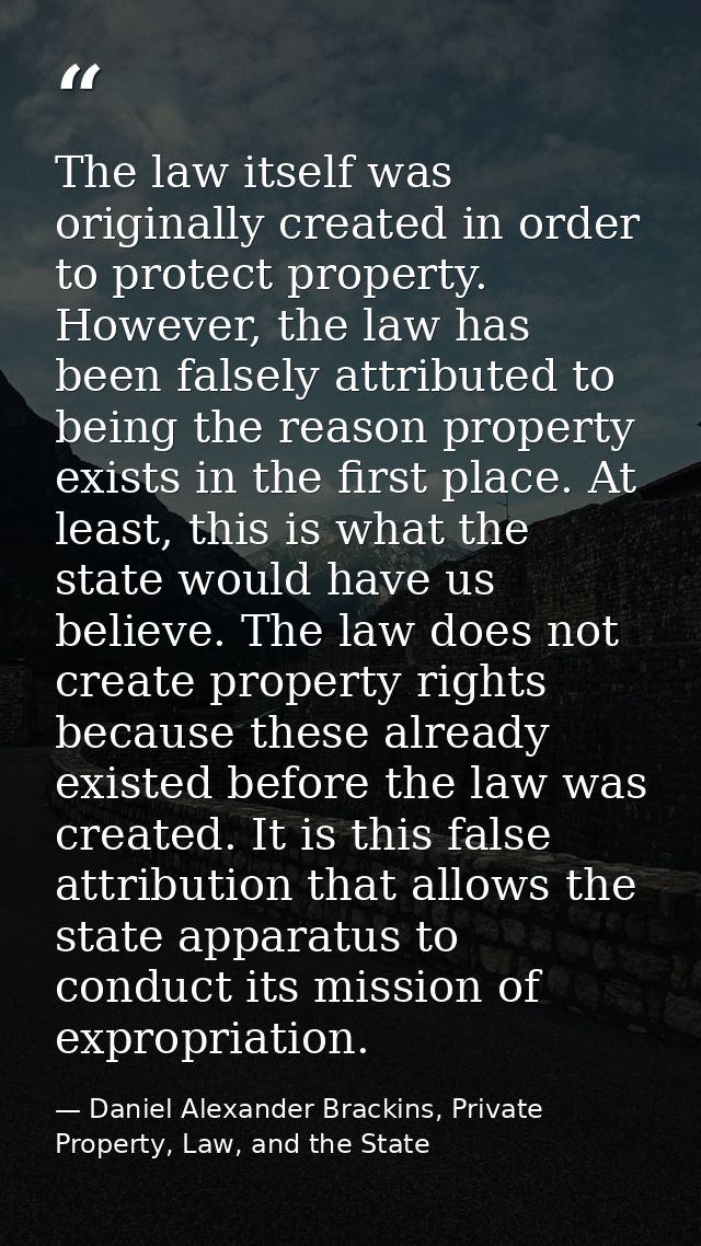 The law itself was originally created in order to protect property. However, the law has been falsely attributed to bein — Daniel Alexander Brackins, Private Property, Law, and the State