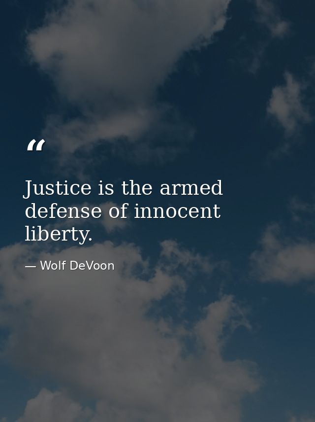 Justice is the armed defense of innocent liberty. — Wolf DeVoon