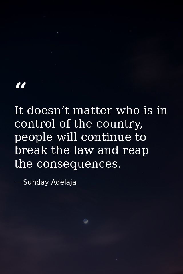 It doesn’t matter who is in control of the country, people will continue to break the law and reap the consequences. — Sunday Adelaja