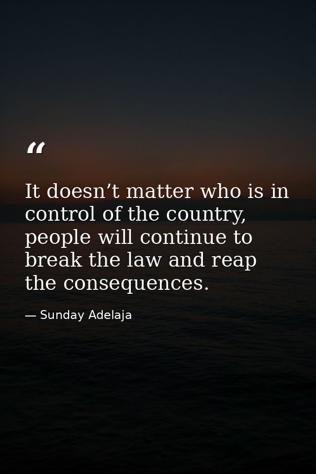 It doesn’t matter who is in control of the country, people will continue to break the law and reap the consequences. — Sunday Adelaja