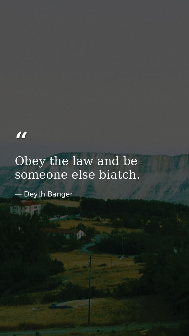 Obey the law and be someone else biatch. — Deyth Banger