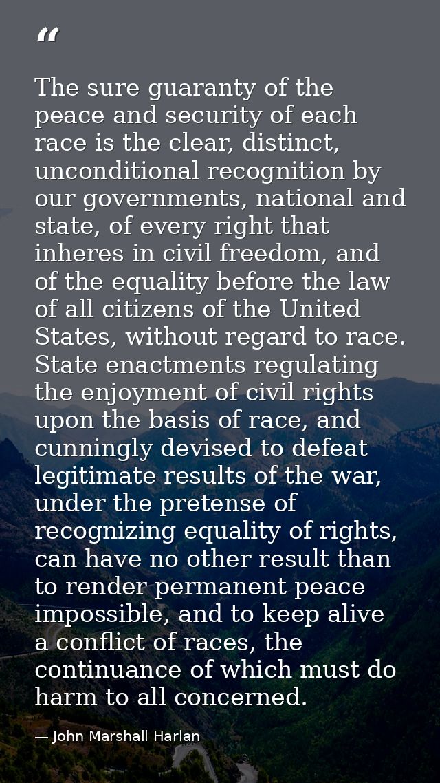 The sure guaranty of the peace and security of each race is the clear, distinct, unconditional recognition by our govern — John Marshall Harlan
