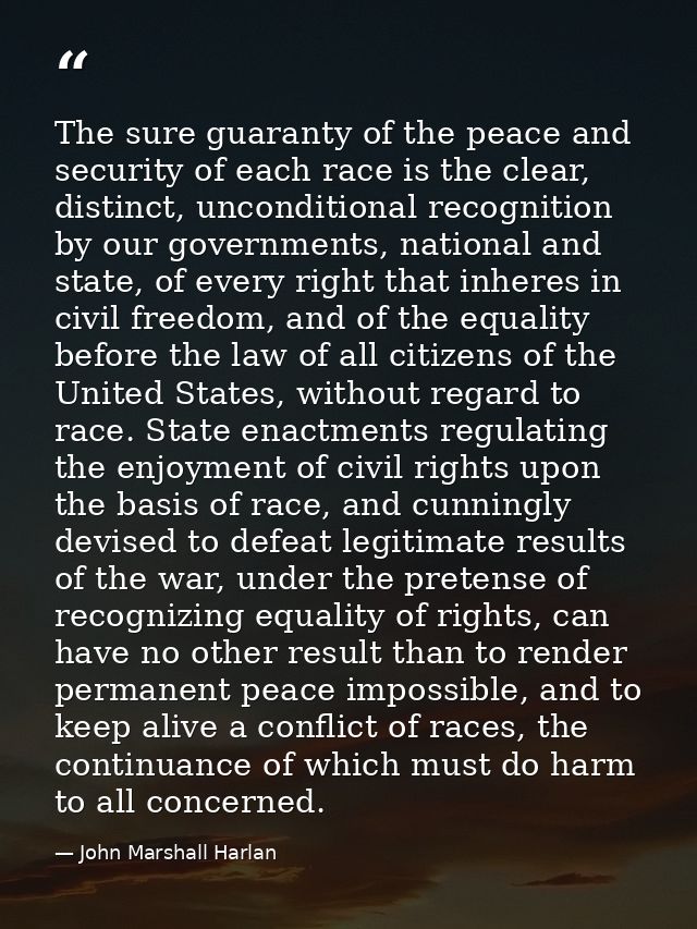 The sure guaranty of the peace and security of each race is the clear, distinct, unconditional recognition by our govern — John Marshall Harlan