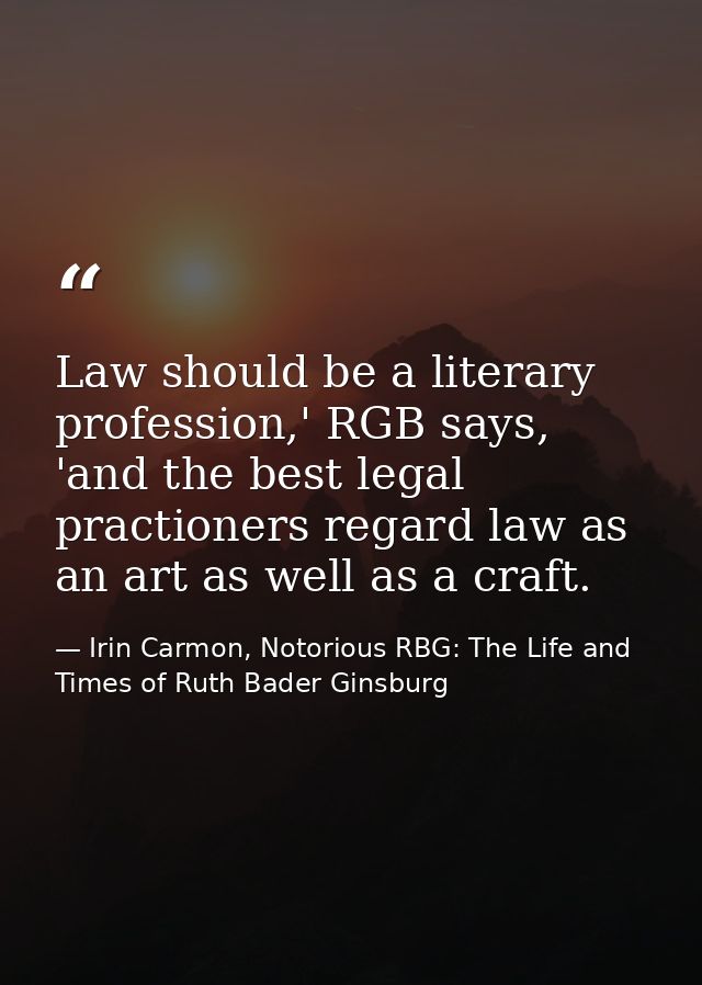 Law should be a literary profession,' RGB says, 'and the best legal practioners regard law as an art as well as a craft. — Irin Carmon, Notorious RBG: The Life and Times of Ruth Bader Ginsburg