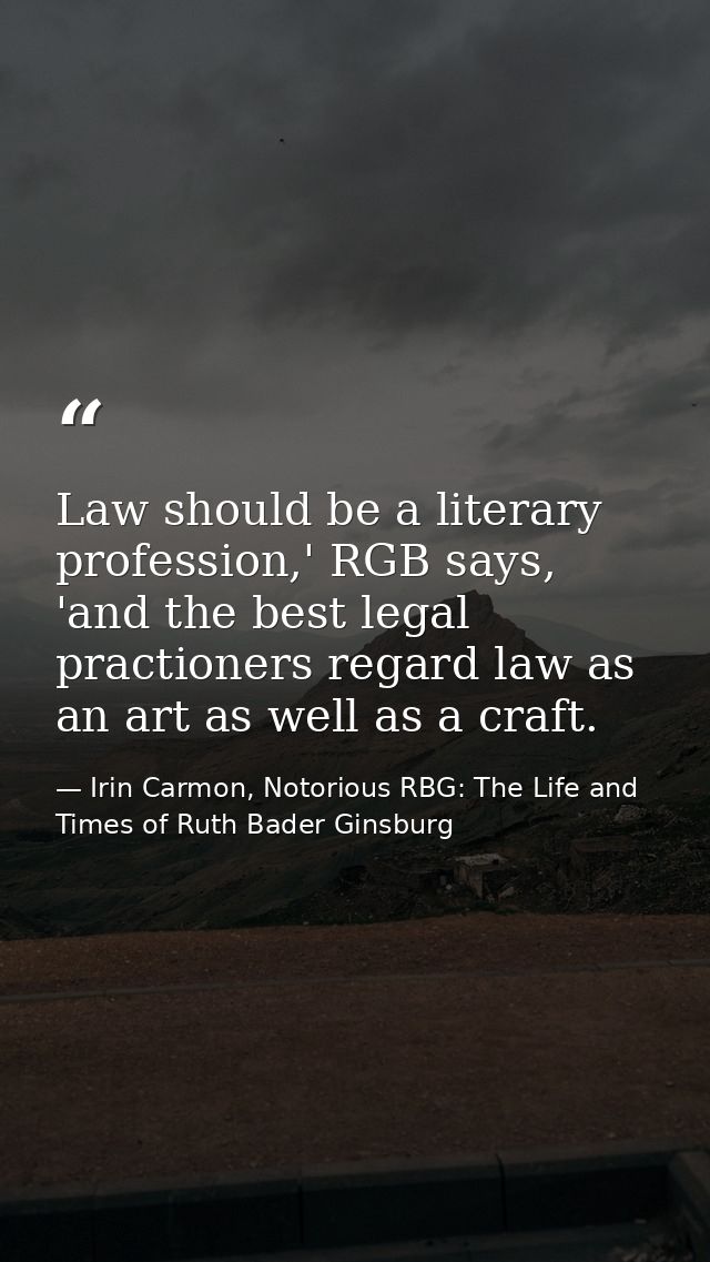 Law should be a literary profession,' RGB says, 'and the best legal practioners regard law as an art as well as a craft. — Irin Carmon, Notorious RBG: The Life and Times of Ruth Bader Ginsburg