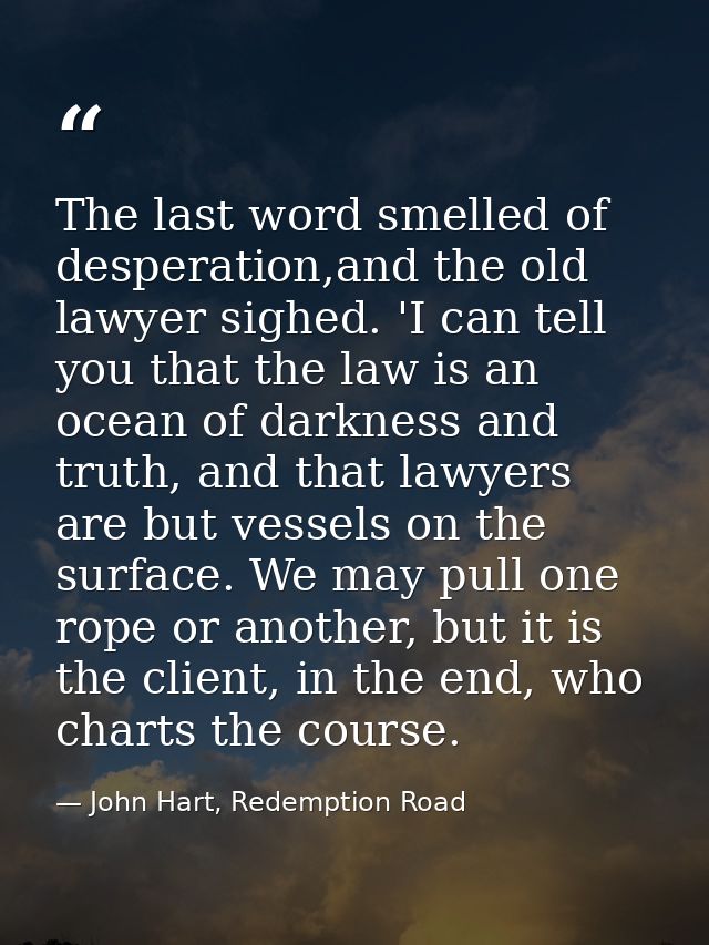 The last word smelled of desperation,and the old lawyer sighed. 'I can tell you that the law is an ocean of darkness and — John Hart, Redemption Road