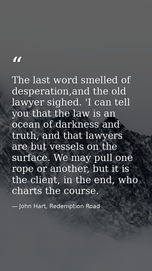 The last word smelled of desperation,and the old lawyer sighed. 'I can tell you that the law is an ocean of darkness and — John Hart, Redemption Road