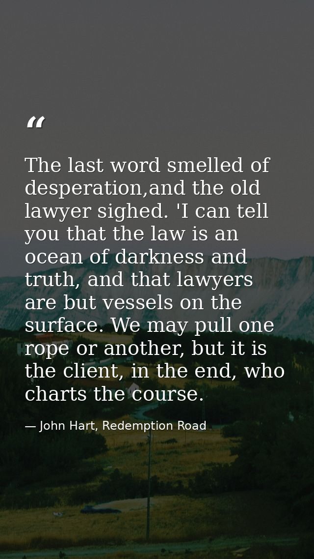 The last word smelled of desperation,and the old lawyer sighed. 'I can tell you that the law is an ocean of darkness and — John Hart, Redemption Road
