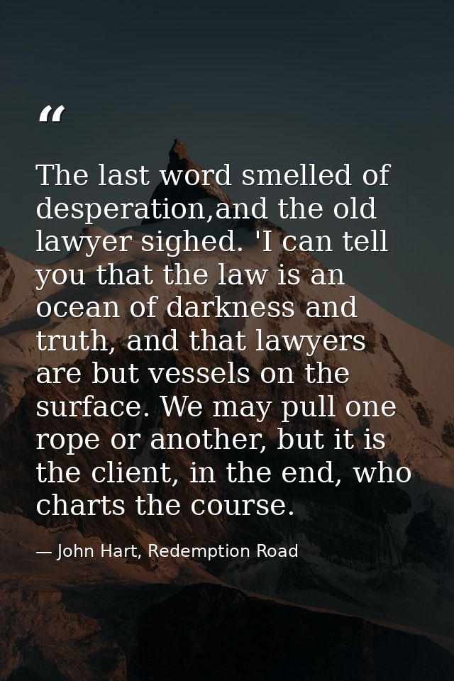 The last word smelled of desperation,and the old lawyer sighed. 'I can tell you that the law is an ocean of darkness and — John Hart, Redemption Road
