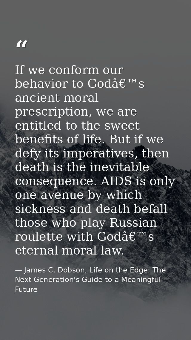 If we conform our behavior to Godâ€™s ancient moral prescription, we are entitled to the sweet benefits of life. But if  — James C. Dobson, Life on the Edge: The Next Generation's Guide to a Meaningful Future