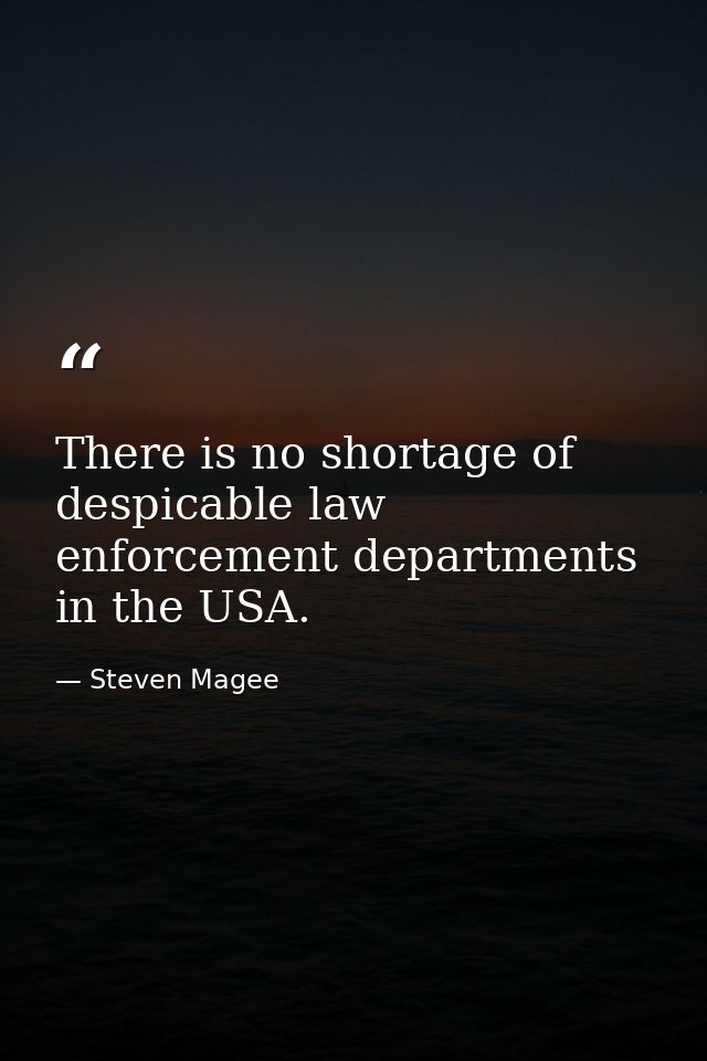 There is no shortage of despicable law enforcement departments in the USA. — Steven Magee