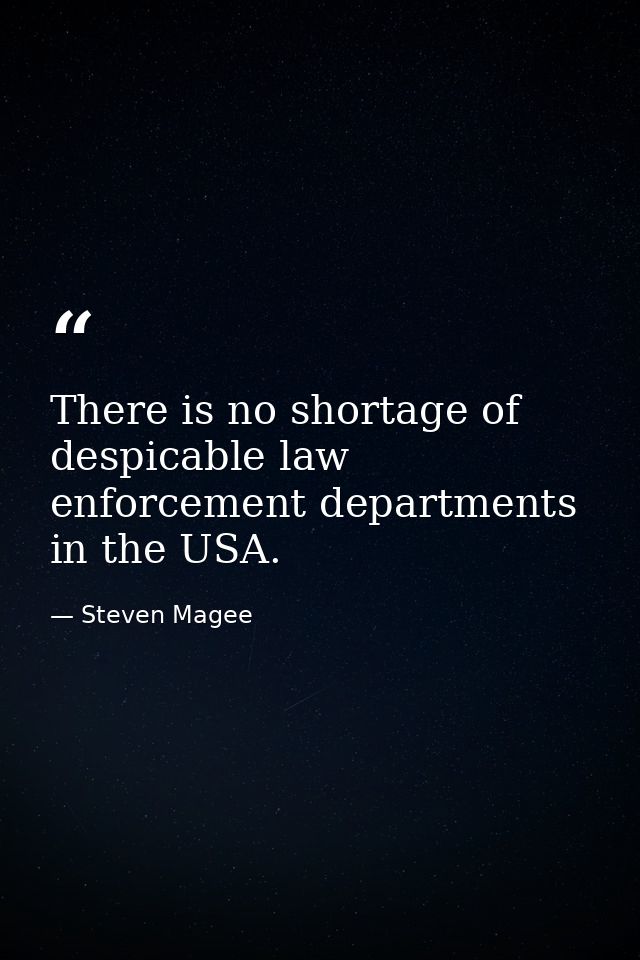 There is no shortage of despicable law enforcement departments in the USA. — Steven Magee