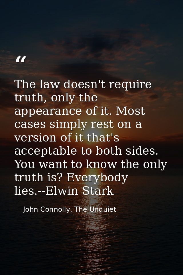 The law doesn't require truth, only the appearance of it. Most cases simply rest on a version of it that's acceptable to — John Connolly, The Unquiet