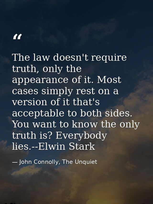 The law doesn't require truth, only the appearance of it. Most cases simply rest on a version of it that's acceptable to — John Connolly, The Unquiet
