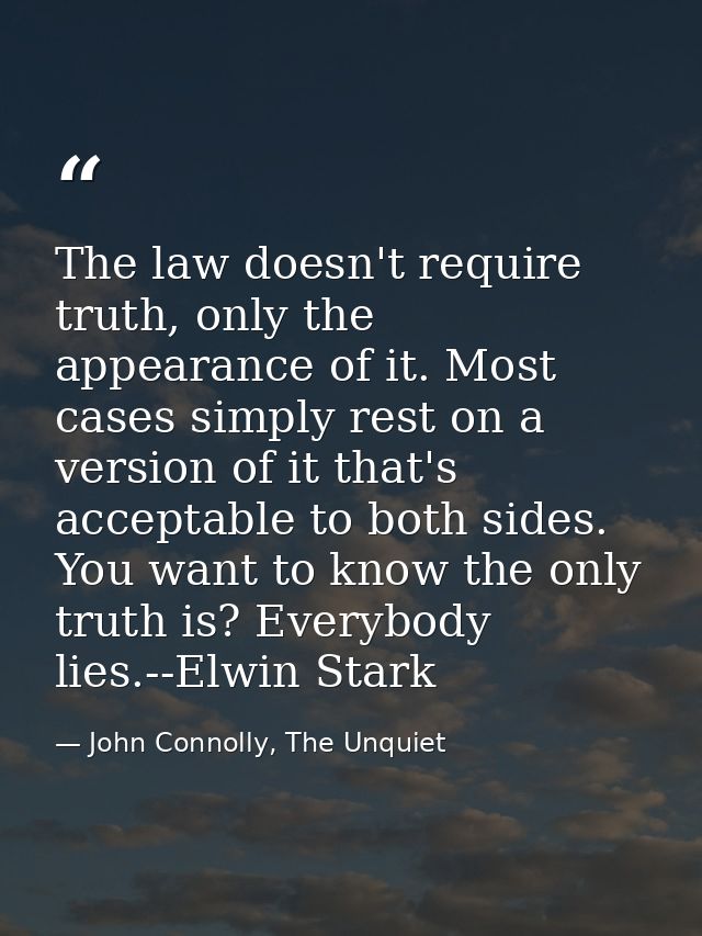 The law doesn't require truth, only the appearance of it. Most cases simply rest on a version of it that's acceptable to — John Connolly, The Unquiet