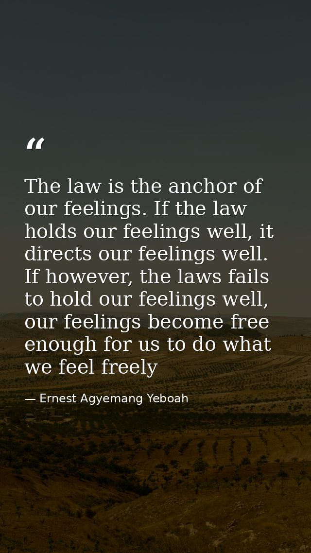 The law is the anchor of our feelings. If the law holds our feelings well, it directs our feelings well. If however, the — Ernest Agyemang Yeboah