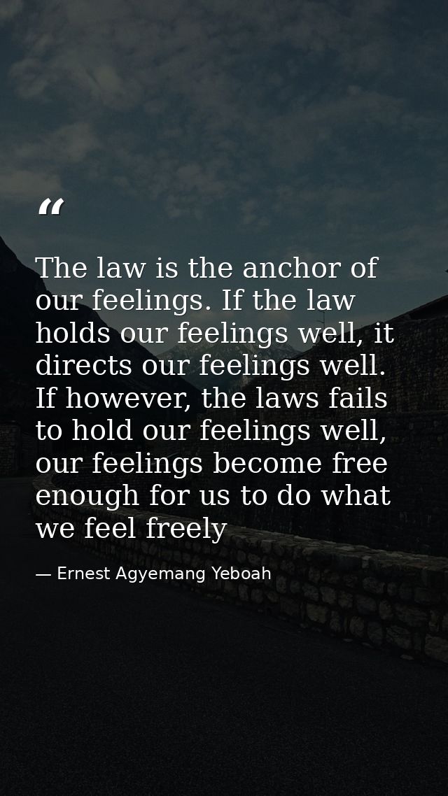 The law is the anchor of our feelings. If the law holds our feelings well, it directs our feelings well. If however, the — Ernest Agyemang Yeboah