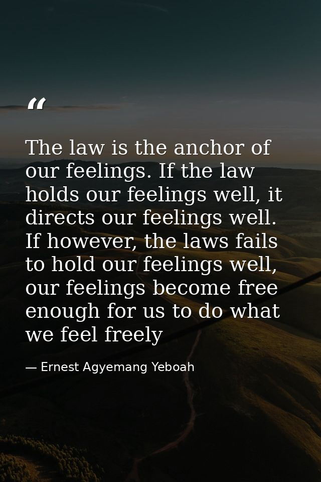 The law is the anchor of our feelings. If the law holds our feelings well, it directs our feelings well. If however, the — Ernest Agyemang Yeboah