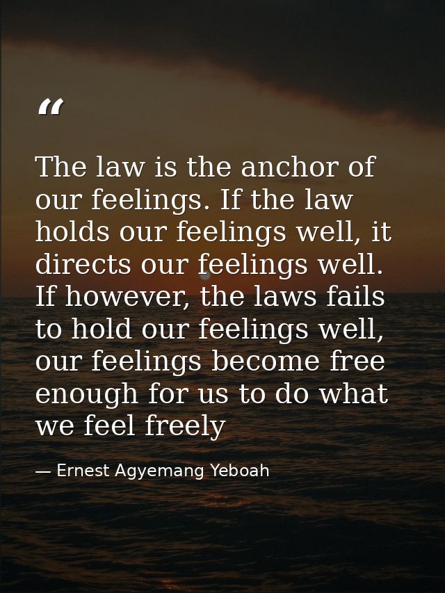 The law is the anchor of our feelings. If the law holds our feelings well, it directs our feelings well. If however, the — Ernest Agyemang Yeboah