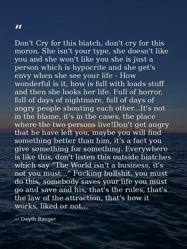 Don't Cry for this biatch, don't cry for this moron. She isn't your type, she doesn't like you and she won't like you sh — Deyth Banger